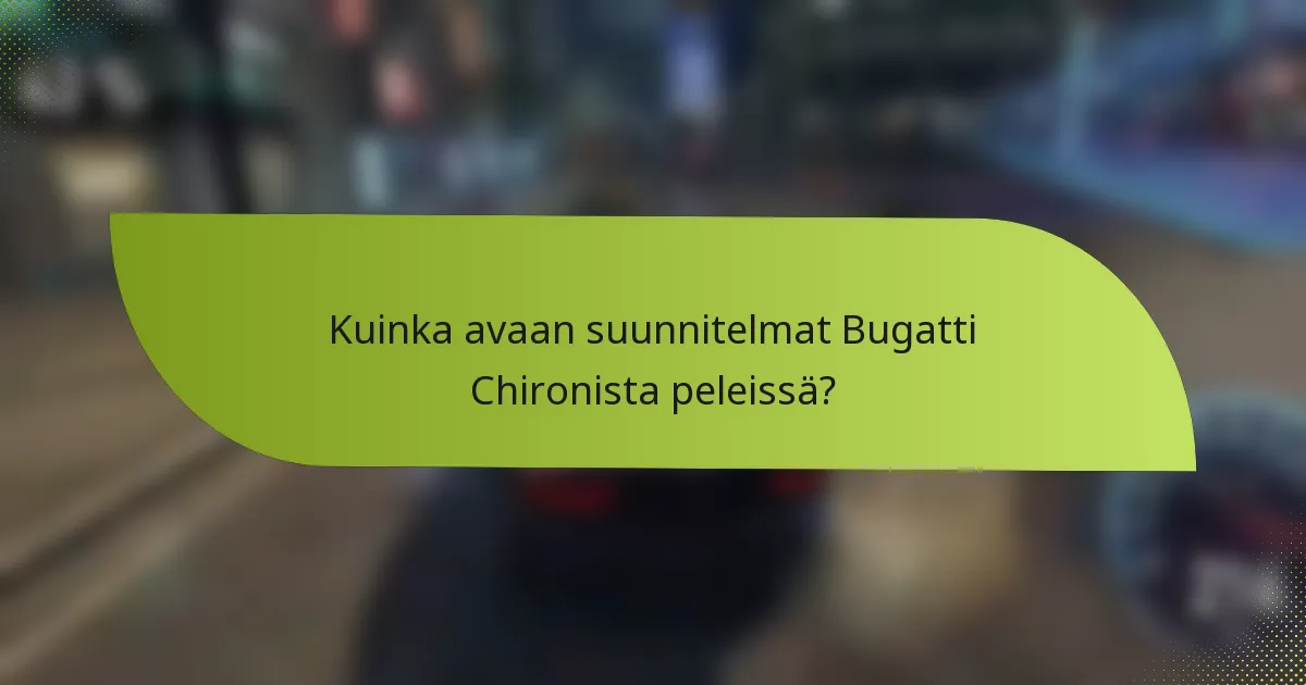 Kuinka avaan suunnitelmat Bugatti Chironista peleissä?