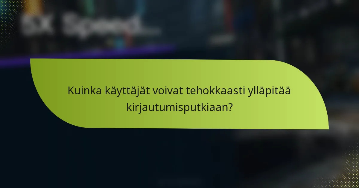 Kuinka käyttäjät voivat tehokkaasti ylläpitää kirjautumisputkiaan?