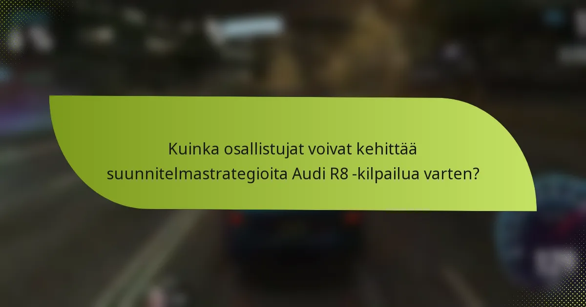 Kuinka osallistujat voivat kehittää suunnitelmastrategioita Audi R8 -kilpailua varten?