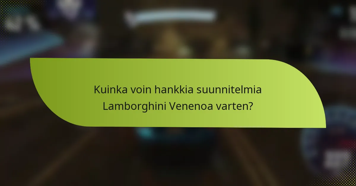 Kuinka voin hankkia suunnitelmia Lamborghini Venenoa varten?