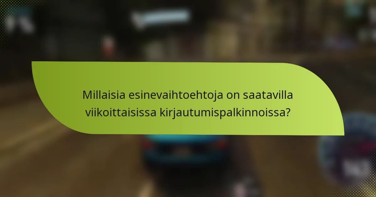 Millaisia esinevaihtoehtoja on saatavilla viikoittaisissa kirjautumispalkinnoissa?