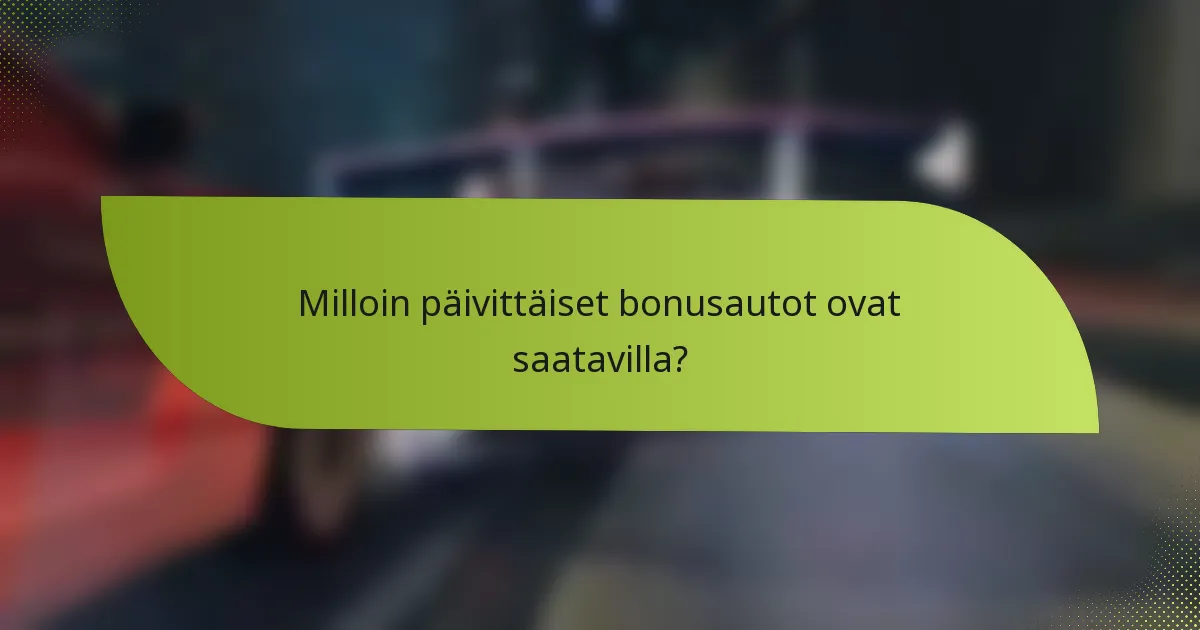 Milloin päivittäiset bonusautot ovat saatavilla?