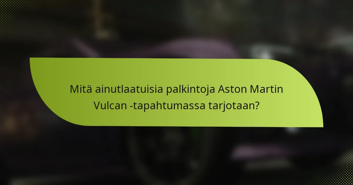 Mitä ainutlaatuisia palkintoja Aston Martin Vulcan -tapahtumassa tarjotaan?