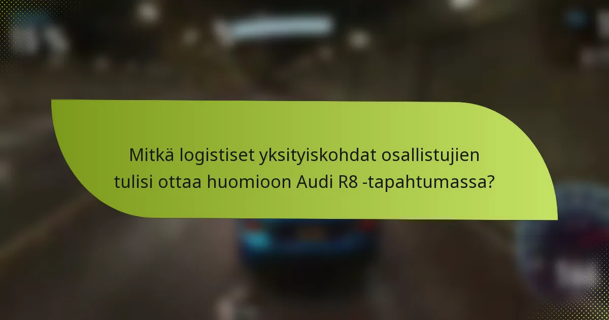 Mitkä logistiset yksityiskohdat osallistujien tulisi ottaa huomioon Audi R8 -tapahtumassa?