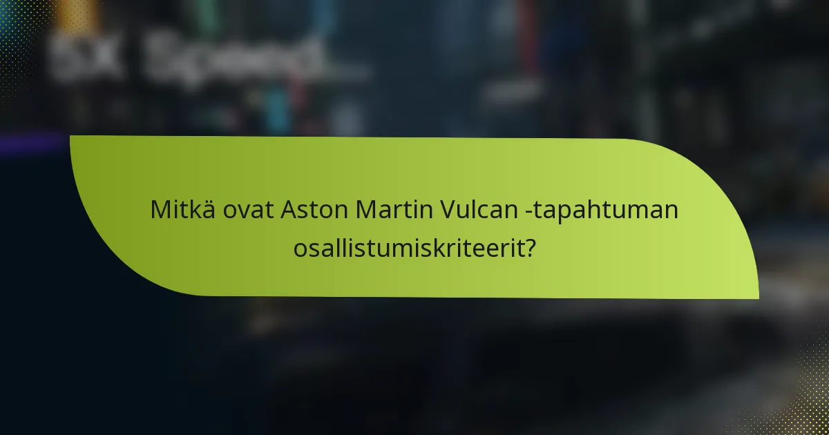 Mitkä ovat Aston Martin Vulcan -tapahtuman osallistumiskriteerit?