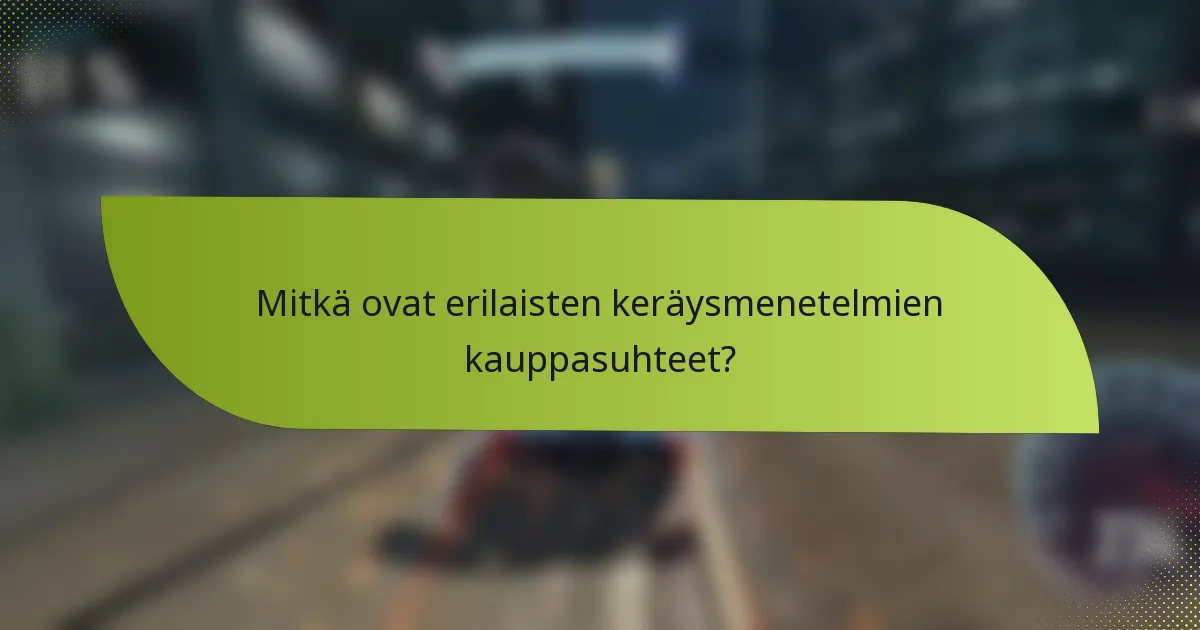 Mitkä ovat erilaisten keräysmenetelmien kauppasuhteet?