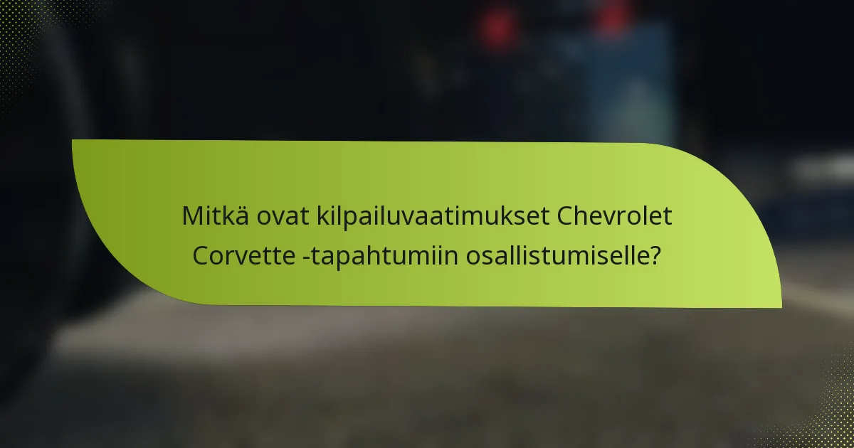 Mitkä ovat kilpailuvaatimukset Chevrolet Corvette -tapahtumiin osallistumiselle?