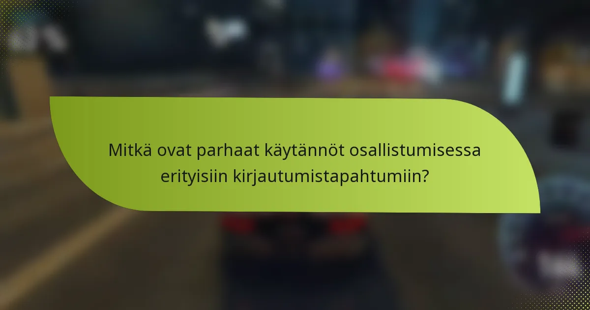 Mitkä ovat parhaat käytännöt osallistumisessa erityisiin kirjautumistapahtumiin?