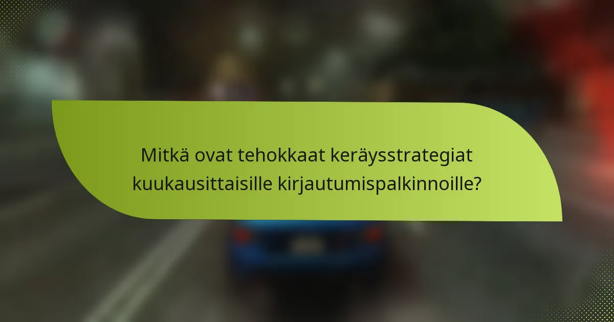 Mitkä ovat tehokkaat keräysstrategiat kuukausittaisille kirjautumispalkinnoille?