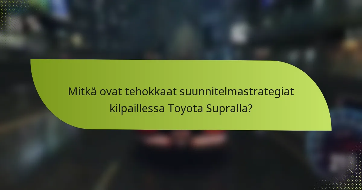 Mitkä ovat tehokkaat suunnitelmastrategiat kilpaillessa Toyota Supralla?