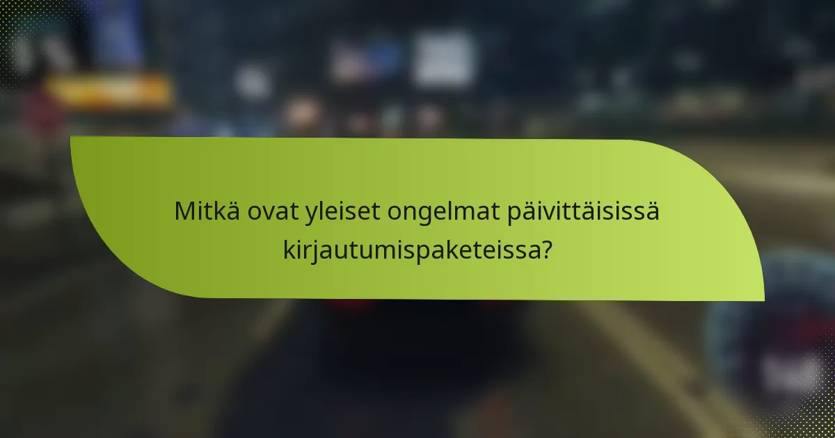 Mitkä ovat yleiset ongelmat päivittäisissä kirjautumispaketeissa?