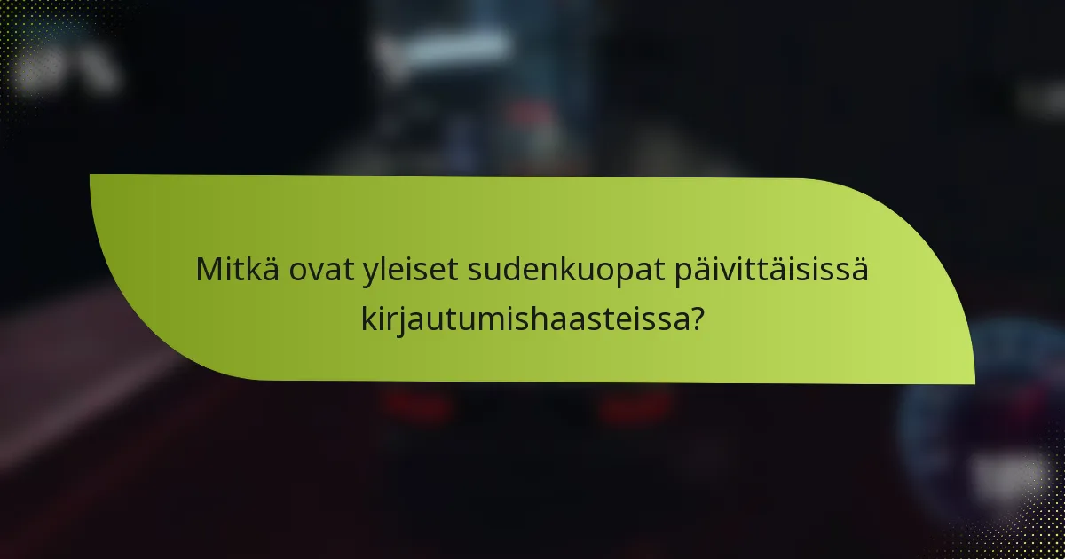 Mitkä ovat yleiset sudenkuopat päivittäisissä kirjautumishaasteissa?