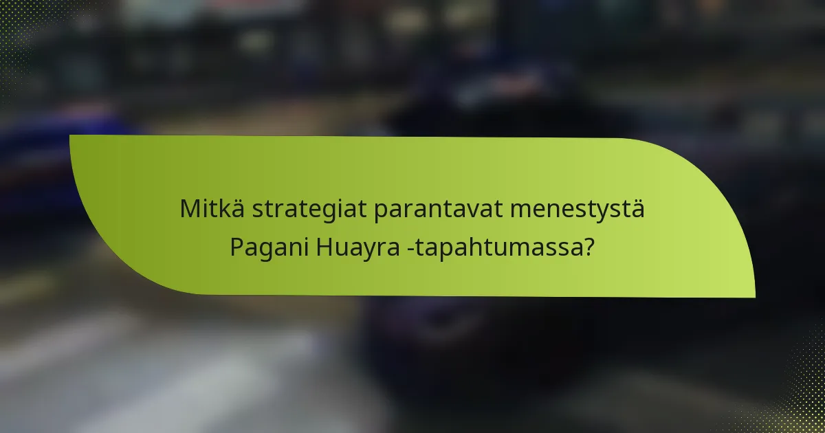Mitkä strategiat parantavat menestystä Pagani Huayra -tapahtumassa?