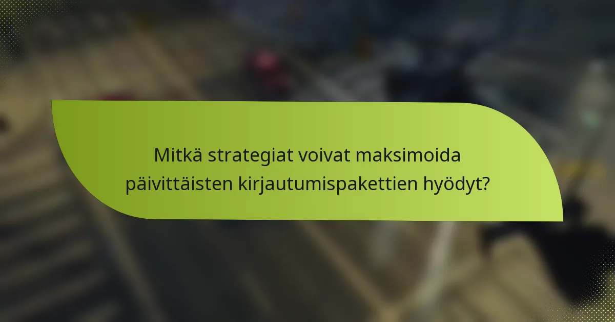Mitkä strategiat voivat maksimoida päivittäisten kirjautumispakettien hyödyt?